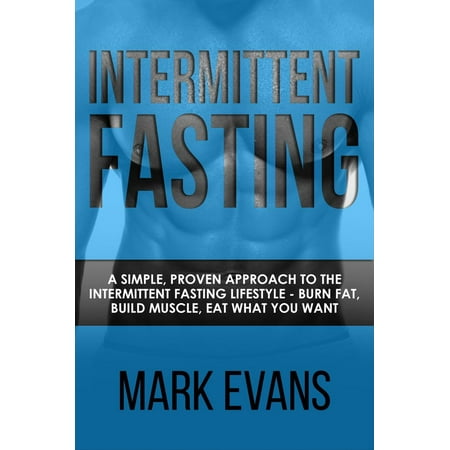 Intermittent Fasting : A Simple, Proven Approach to the Intermittent Fasting Lifestyle - Burn Fat, Build Muscle, Eat What You Want - (Best Stuff To Build Muscle Fast)