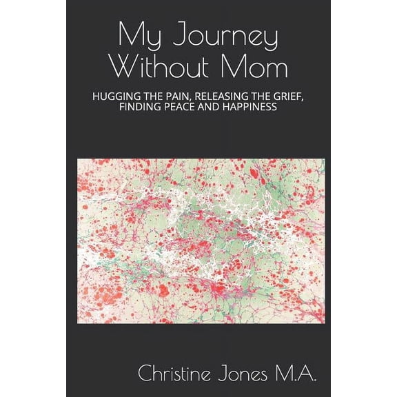 My Journey Without Mom: Hugging the Pain, Releasing the Grief, Finding Peace and Happiness (Paperback)
