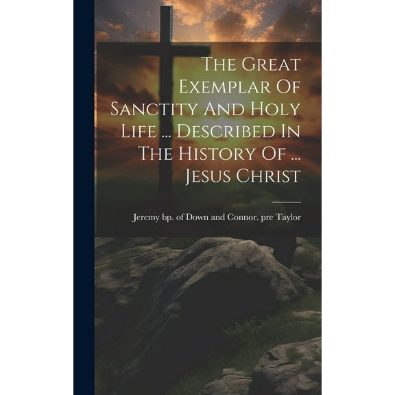 The Great Exemplar Of Sanctity And Holy Life ... Described In The History Of ... Jesus Christ (Hardcover)