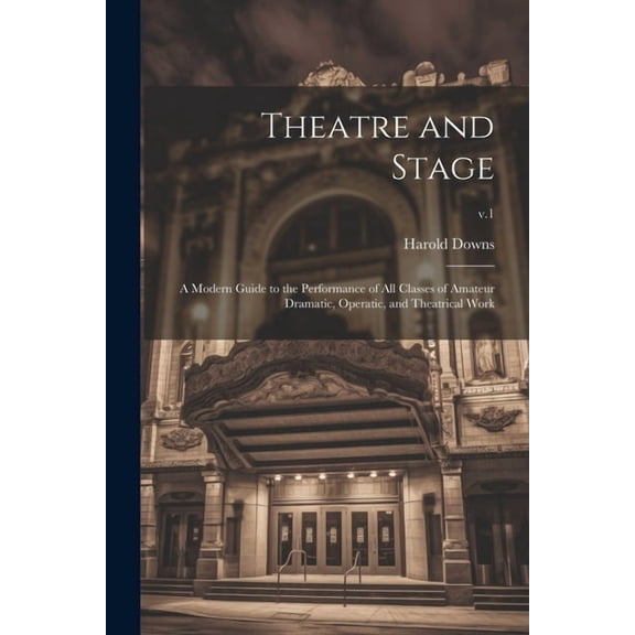 Theatre and Stage: a Modern Guide to the Performance of All Classes of Amateur Dramatic, Operatic, and Theatrical Work; , (Paperback)