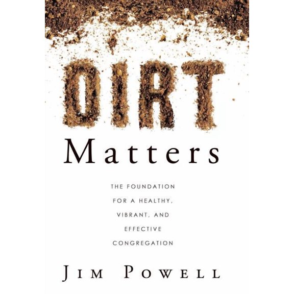 Dirt Matters : The Foundation for a Healthy, Vibrant, and Effective Congregation