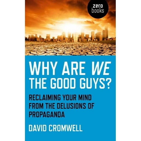 Why Are We The Good Guys? : Reclaiming Your Mind From The Delusions Of Propaganda (Paperback)