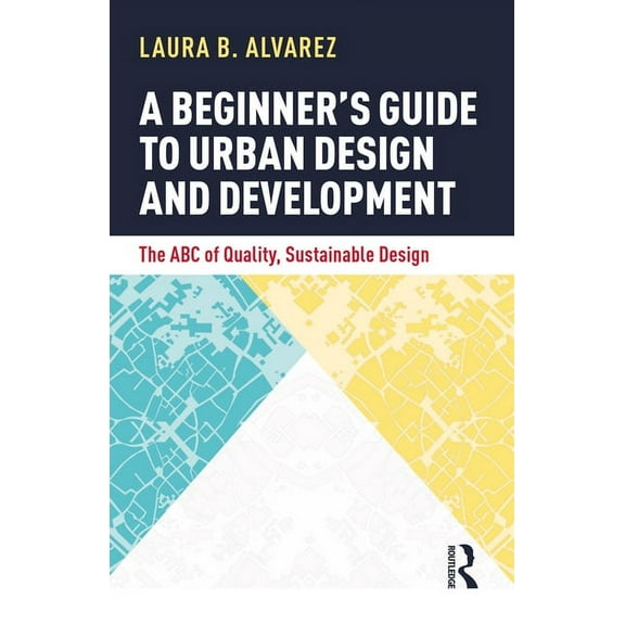 A Beginner's Guide to Urban Design and Development: The ABC of Quality, Sustainable Design, (Paperback)