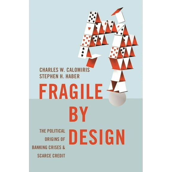 Princeton Economic History of the Wester Fragile by Design: The Political Origins of Banking Crises and Scarce Credit, Book 50, (Paperback)