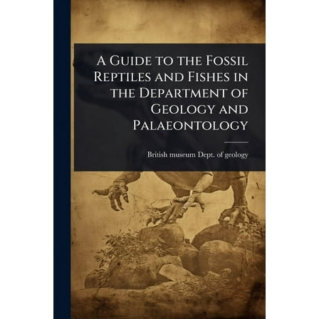 A Guide to the Fossil Reptiles and Fishes in the Department of Geology and Palaeontology, (Paperback)