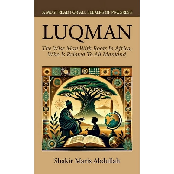 Luqman - The Wise Man With Roots In Africa, Who Is Related To All Mankind, A Must Read For All Seekers Of Progress, (Hardcover)