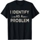 thumbnail image 1 of I Identify As A Problem Funny Humor Joke Sarcastic Quote Camiseta, 1 of 2