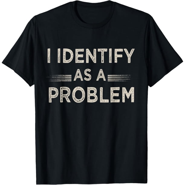 I Identify As A Problem Funny Humor Joke Sarcastic Quote Camiseta