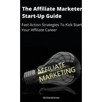 The Affiliate Marketer Start-up Guide: Fast Action Strategies To Start Your Affiliate Career!, (Paperback)