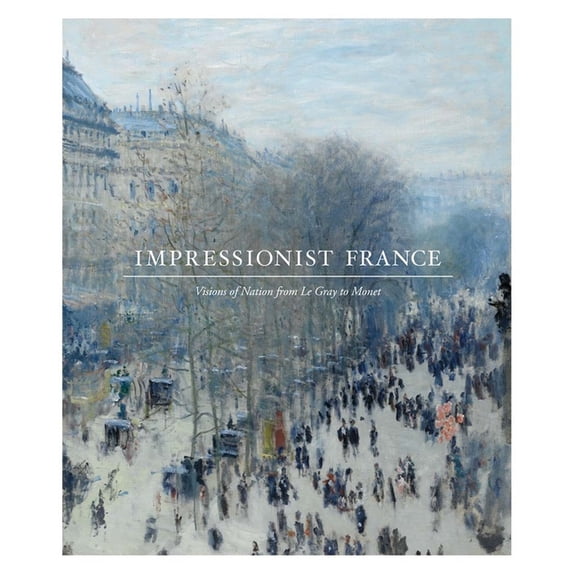 Impressionist France: Visions of Nation from Le Gray to Monet, (Paperback)