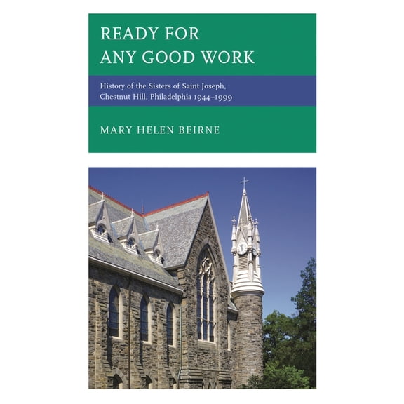 Ready for Any Good Work: History of the Sisters of Saint Joseph, Chestnut Hill, Philadelphia 1944-1999, (Hardcover)