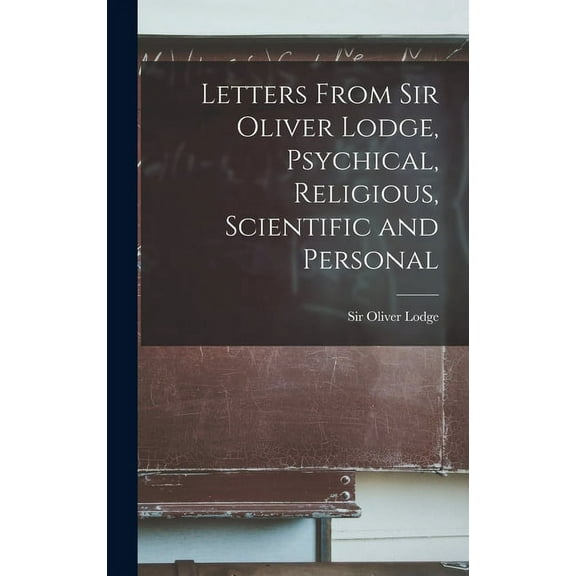 Letters From Sir Oliver Lodge, Psychical, Religious, Scientific and Personal, (Hardcover)