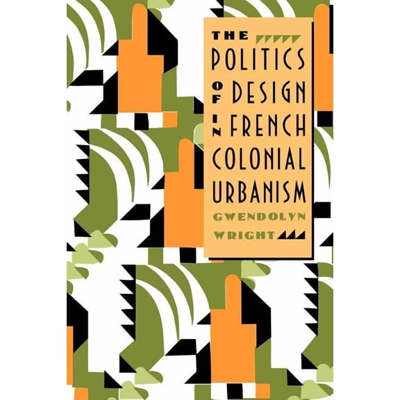 The Politics of Design in French Colonial Urbanism (Paperback)