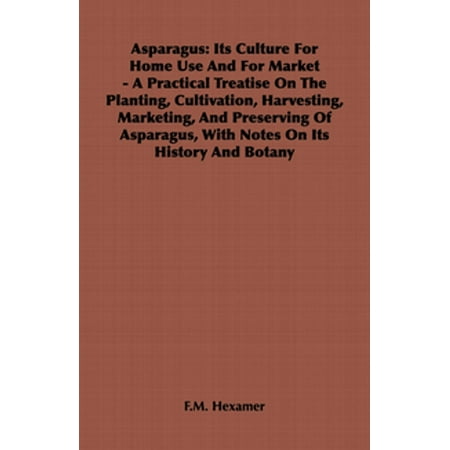 Asparagus: Its Culture for Home Use and for Market - A Practical Treatise on the Planting, Cultivation, Harvesting, Marketing, an - (Best Place To Plant Asparagus)