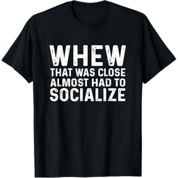 Whew That Was Close Almost Had To Socialize Tee T-Shirt