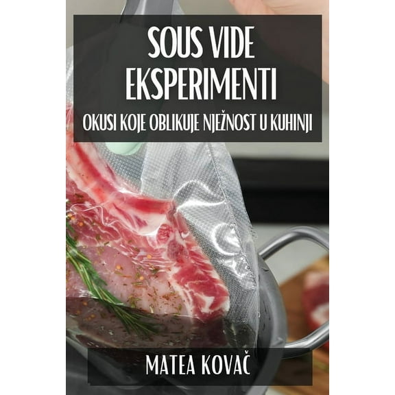 Sous Vide Eksperimenti: Okusi koje Oblikuje Njeznost u Kuhinji, (Paperback)