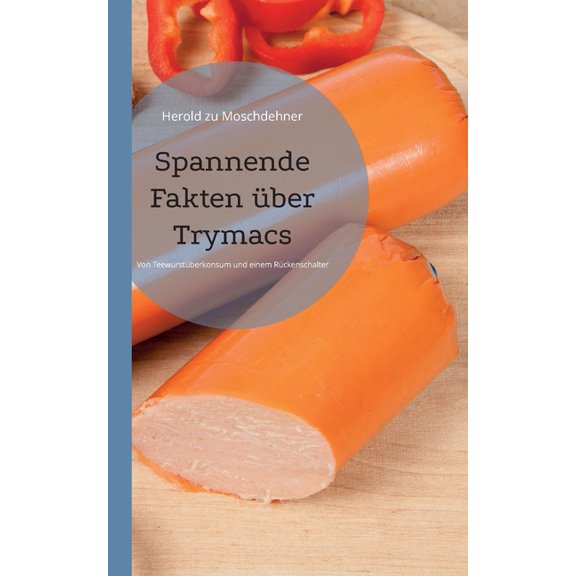 Spannende Fakten Ã¼ber Trymacs: Von TeewurstÃ¼berkonsum und einem RÃ¼ckenschalter, (Paperback)