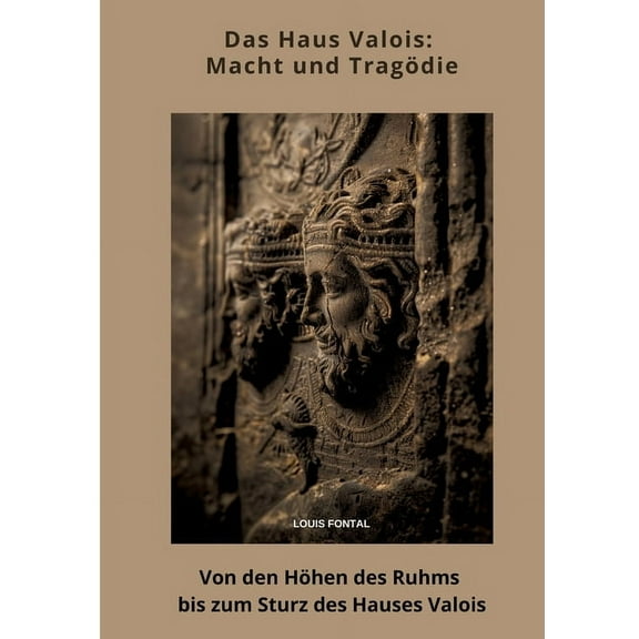 Das Haus Valois: Macht und TragÃ¶die: Von den HÃ¶hen des Ruhms bis zum Sturz des Hauses Valois, (Paperback)