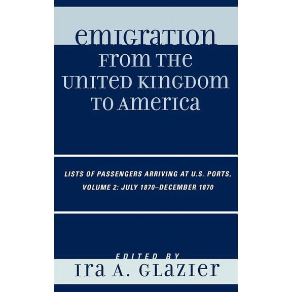 Emigration from the United Kingdom to Am Emigration from the United Kingdom to America: Lists of Passengers Arriving at U.S. Ports, July 1870 - December 1870, Vo, Book VOLUM, (Hardcover)