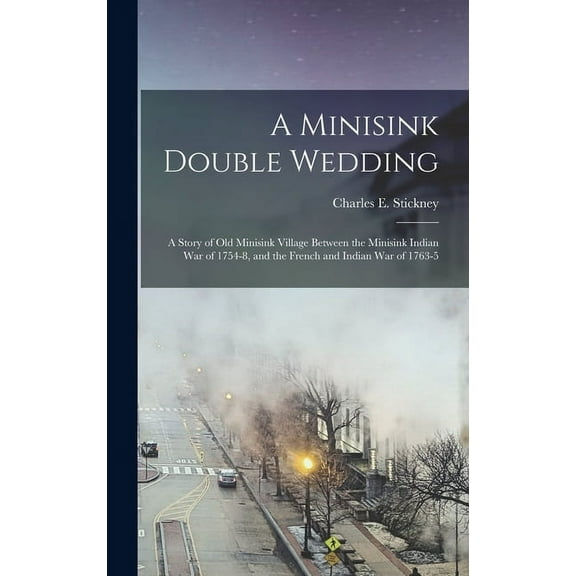 A Minisink Double Wedding : a Story of Old Minisink Village Between the Minisink Indian War of 1754-8, and the French and Indian War of 1763-5 (Hardcover)