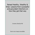 thumbnail image 1 of Pre-Owned Raised Healthy, Wealthy & Wise: Lessons from successful and grounded inheritors on how they got that way (Paperback) 0996056300 9780996056304, 1 of 1