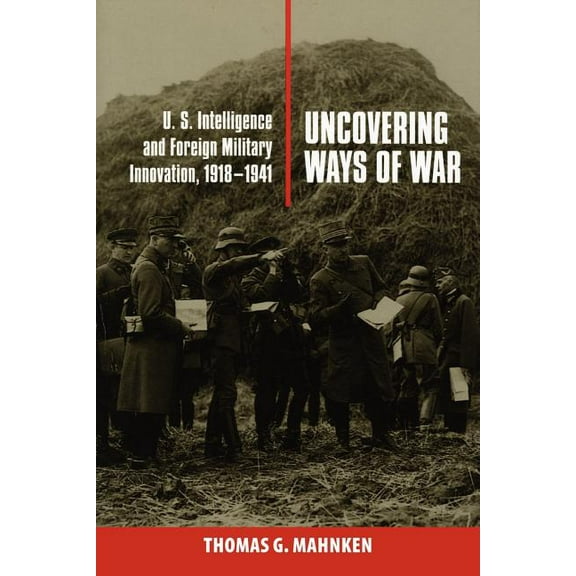 Cornell Studies in Security Affairs Uncovering Ways of War: U.S. Intelligence and Foreign Military Innovation, 1918-1941, (Paperback)