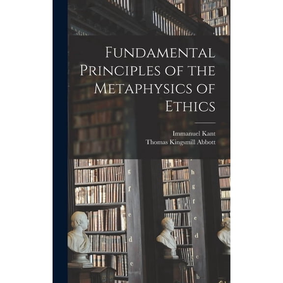 Fundamental Principles of the Metaphysics of Ethics Hardcover 1013462254 9781013462252 Immanuel 1724-1804 Kant, Thomas Kingsmill 1829-1913 Abbott