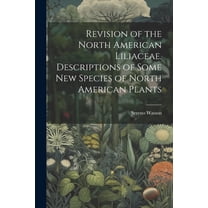 Revision of the North American Liliaceae. Descriptions of Some new Species of North American Plants, (Paperback)