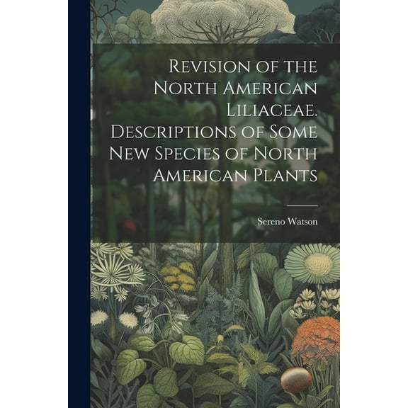 Revision of the North American Liliaceae. Descriptions of Some new Species of North American Plants, (Paperback)