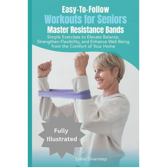 Easy-To-Follow Workouts for Seniors-Master Resistance Band Exercises: Elevate Balance, Strengthen Flexibility, and Enhan, (Paperback)