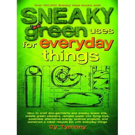 Every Light In The House Is On Sneaky Green Uses for Everyday Things: How to Craft Eco-Garments and Sneaky Snack Kits, Create Green Cleaners, and more - eBook ()