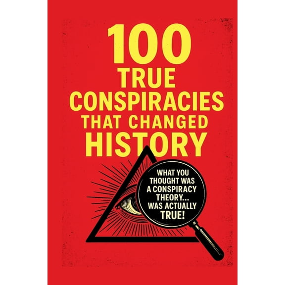 100 Proven Conspiracies That Changed History!: What you thought was a conspiracy theory ... WAS ACTUALLY THE TRUTH!, (Paperback)