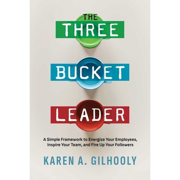 The Three Bucket Leader: A Simple Framework to Energize Your Employees, Inspire Your Team, and Fire Up Your Followers, (Paperback)