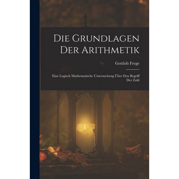 Die Grundlagen Der Arithmetik: Eine Logisch Mathematische Untersuchung Über Den Begriff Der Zahl, (Paperback)