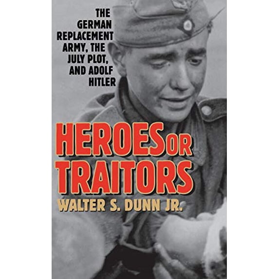 Pre-Owned Heroes or Traitors: The German Replacement Army, the July Plot, and Adolf Hitler (Hardcover) by Walter S Dunn