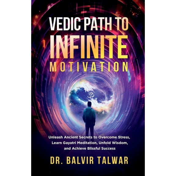 Vedic Path to Infinite Motivation: Unleash Ancient Secrets to Overcome Stress, Learn Gayatri Meditation, Unfold Wisdom, , (Paperback)