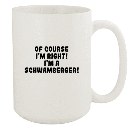 

Of Course I m Right! I m A Schwamberger! - Ceramic 15oz White Mug White