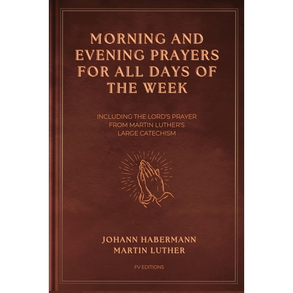 Morning and Evening Prayers for All Days of the Week: Including THE LORD'S PRAYER From Martin Luther's Large Catechism (, (Paperback)