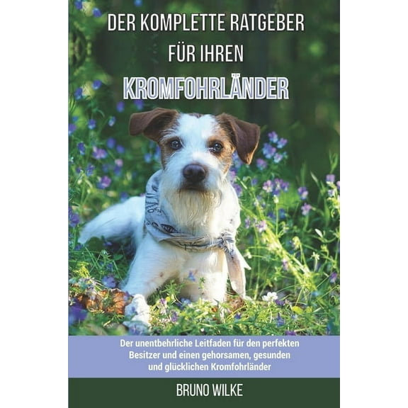 Der komplette Ratgeber für Ihren Kromfohrländer: Der unentbehrliche Leitfaden für den perfekten Besitzer und einen gehorsamen, gesunden und glücklichen Kromfohrländer (Paperback)