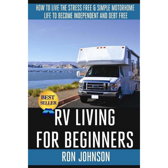 RV Living For Beginners: How To Live The Stress Free & Simple Motorhome Life To Become Independent And Debt Free (Paperback)