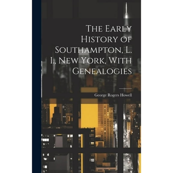 The Early History of Southampton, L. I., New York, With Genealogies (Hardcover) by George Rogers Howell