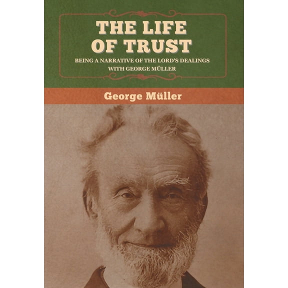 The Life of Trust: Being a Narrative of the Lord's Dealings with George Müller, (Hardcover)