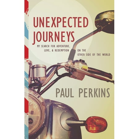 Unexpected Journeys : My Search for Adventure, Love & Redemption on the Other Side of the