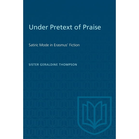 Heritage: Under Pretext of Praise: Satiric Mode in Erasmus' Fiction (Paperback)