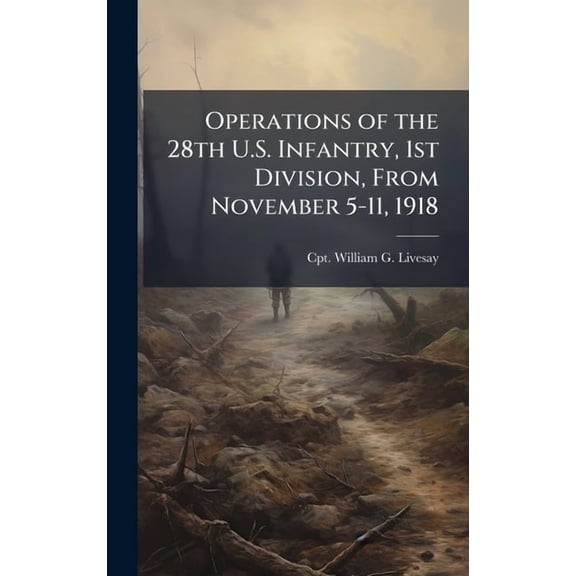 Operations of the 28th U.S. Infantry, 1st Division, From November 5-11, 1918, (Hardcover)