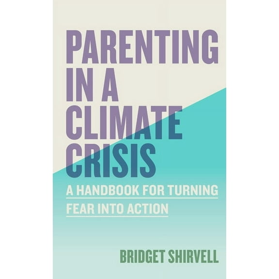 Parenting in a Climate Crisis: A Handbook for Turning Fear Into Action, (Paperback)