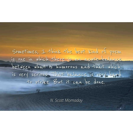 What Kind Of Soil Is Best For Growing Plants N. Scott Momaday - Famous Quotes Laminated POSTER PRINT 24x20 - Sometimes, I think the best kind of poem is one in which there is an acute balance between what is humorous and that which is very seri ()