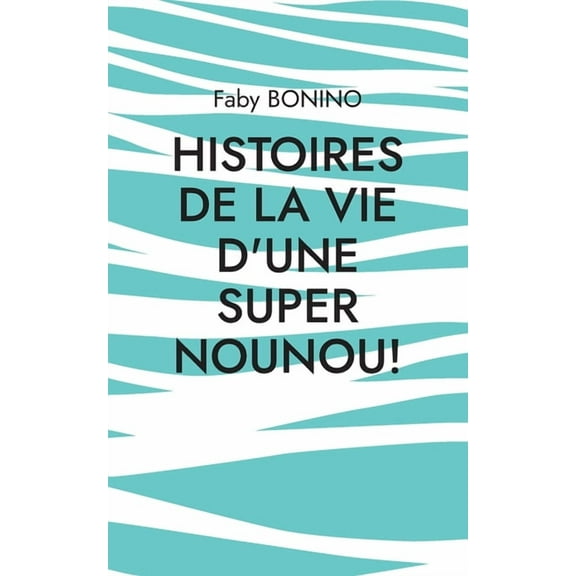 Histoires de la vie d'une Super nounou!: Histoires vraies, (Paperback)
