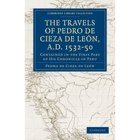 Travels of Pedro de Cieza de Leon, A.D. 1532 50: Contained in the First Part of His Chronicle of Peru, (Paperback)