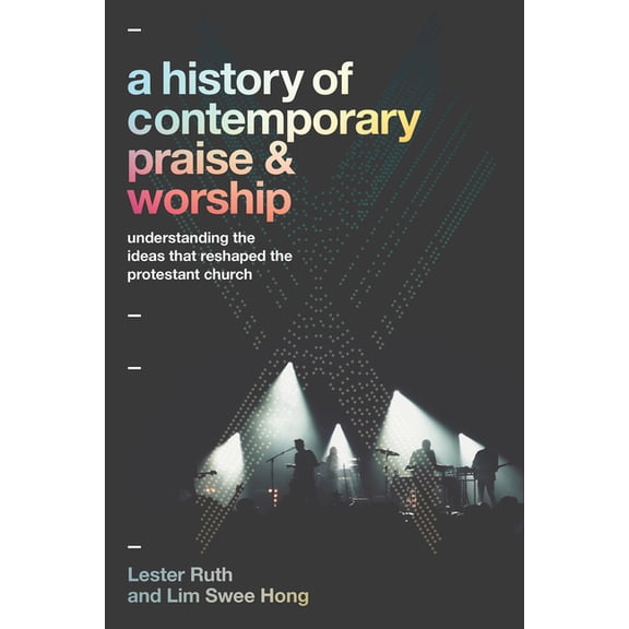 A History of Contemporary Praise & Worship: Understanding the Ideas That Reshaped the Protestant Church, (Paperback)